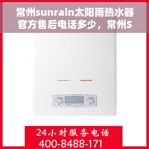 常州sunrain太阳雨热水器官方售后电话多少，常州Sunrain太阳雨热水器售后服务热线及电话查询