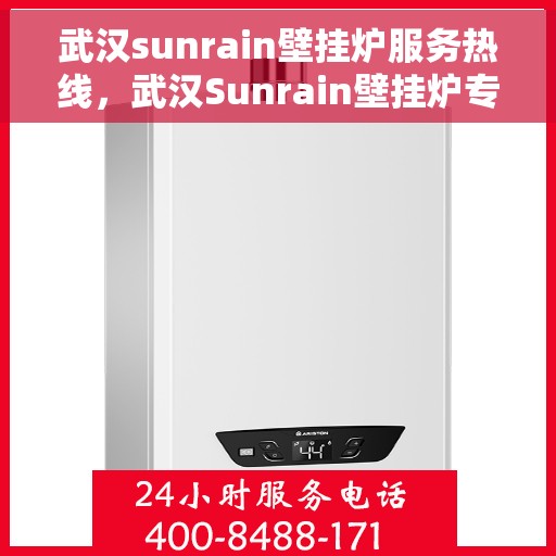 武汉sunrain壁挂炉服务热线，武汉Sunrain壁挂炉专业维修服务热线