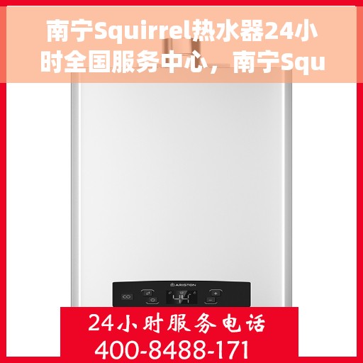 南宁Squirrel热水器24小时全国服务中心，南宁Squirrel热水器全天候全国服务热线