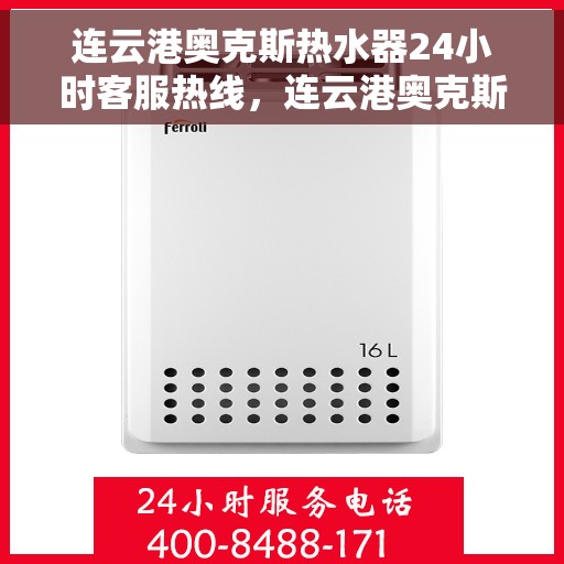 连云港奥克斯热水器24小时客服热线，连云港奥克斯热水器全天候客服热线，贴心服务随时解答