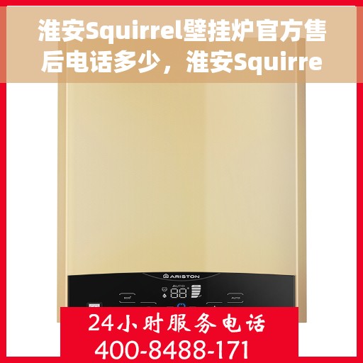 淮安Squirrel壁挂炉官方售后电话多少，淮安Squirrel壁挂炉官方售后联系电话查询
