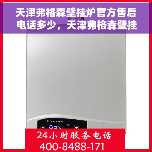天津弗格森壁挂炉官方售后电话多少，天津弗格森壁挂炉官方售后电话及维修服务一览