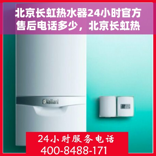 北京长虹热水器24小时官方售后电话多少，北京长虹热水器全天候官方售后热线揭秘