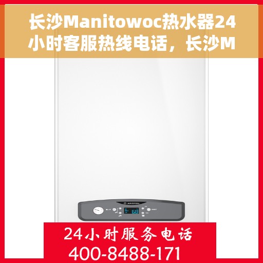 长沙Manitowoc热水器24小时客服热线电话，长沙Manitowoc热水器全天候客服热线电话支持