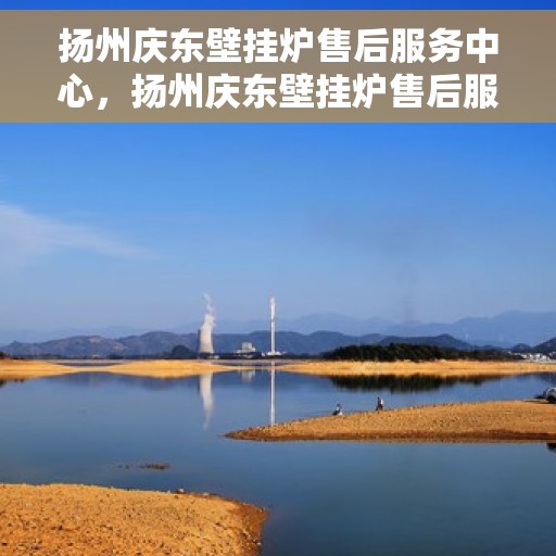 扬州庆东壁挂炉售后服务中心，扬州庆东壁挂炉售后服务中心，专业维修与贴心服务