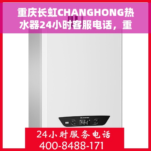 重庆长虹CHANGHONG热水器24小时客服电话，重庆长虹CHANGHONG热水器全天候客服热线，专业解答您的疑惑