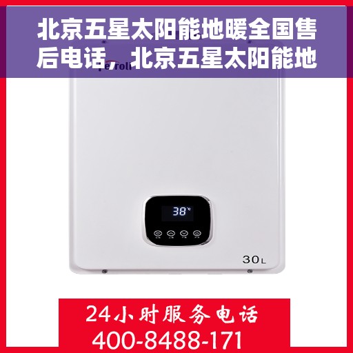 北京五星太阳能地暖全国售后电话，北京五星太阳能地暖售后服务热线及全国售后电话汇总