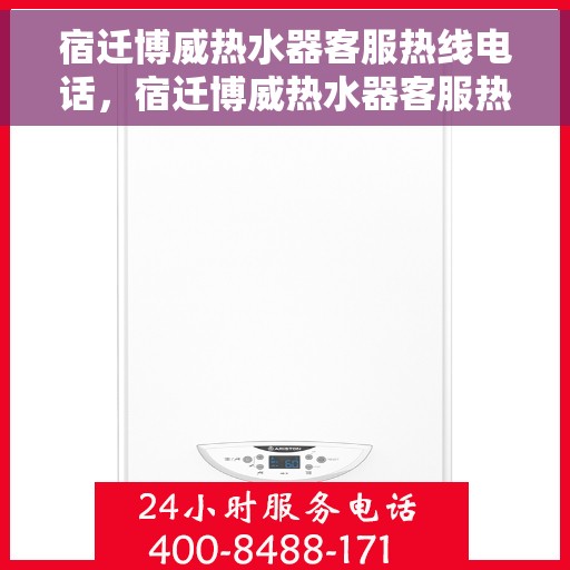宿迁博威热水器客服热线电话，宿迁博威热水器客服热线全攻略，一键拨打，解决您所有疑问！