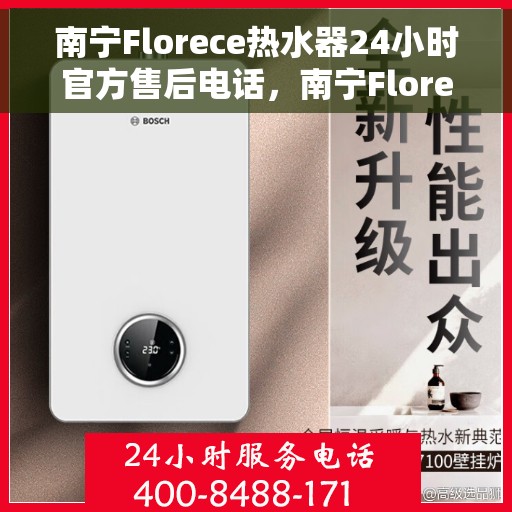 南宁Florece热水器24小时官方售后电话，南宁Florece热水器全天候官方售后热线电话
