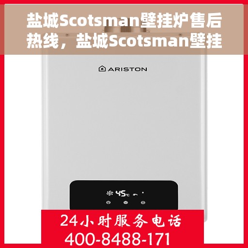 盐城Scotsman壁挂炉售后热线，盐城Scotsman壁挂炉售后服务热线，专业解决您的壁挂炉问题
