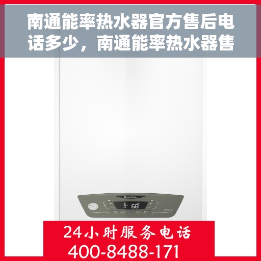 南通能率热水器官方售后电话多少，南通能率热水器售后电话官方查询及维修服务指南