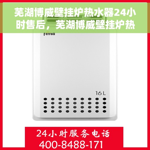 芜湖博威壁挂炉热水器24小时售后，芜湖博威壁挂炉热水器全天候售后服务支持