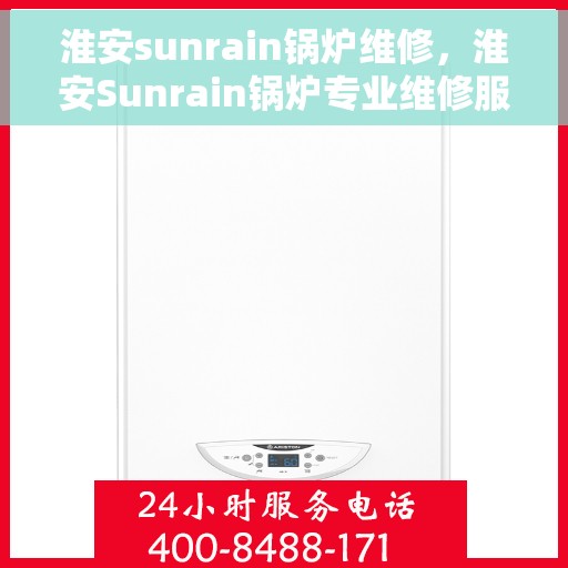 淮安sunrain锅炉维修，淮安Sunrain锅炉专业维修服务