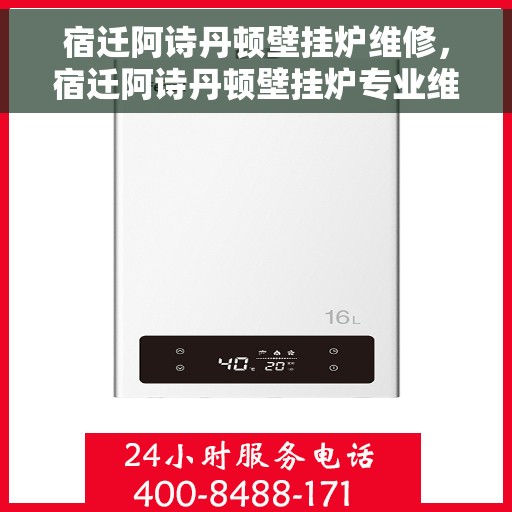 宿迁阿诗丹顿壁挂炉维修,宿迁阿诗丹顿壁挂炉专业维修服务 宿迁阿诗丹顿壁挂炉维修,宿迁阿诗丹顿壁挂炉专业维修服务