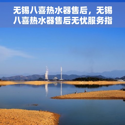 无锡八喜热水器售后，无锡八喜热水器售后无忧服务指南