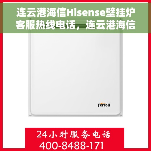 连云港海信Hisense壁挂炉客服热线电话，连云港海信Hisense壁挂炉客户服务热线电话全解析