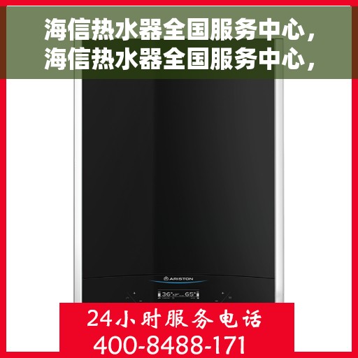 海信热水器全国服务中心，海信热水器全国服务中心，专业维修与贴心服务