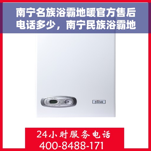 南宁名族浴霸地暖官方售后电话多少，南宁民族浴霸地暖官方售后联系电话服务热线