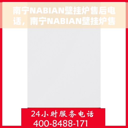 南宁NABIAN壁挂炉售后电话，南宁NABIAN壁挂炉售后服务热线及电话全攻略