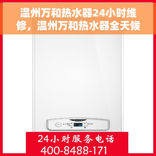 温州万和热水器24小时维修，温州万和热水器全天候专业维修服务