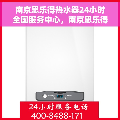 南京思乐得热水器24小时全国服务中心，南京思乐得热水器全天候全国服务热线，专业维修安装一站式解决！