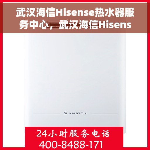 武汉海信Hisense热水器服务中心，武汉海信Hisense热水器专业服务中心