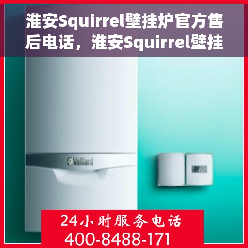淮安Squirrel壁挂炉官方售后电话，淮安Squirrel壁挂炉官方售后电话及维修服务指南