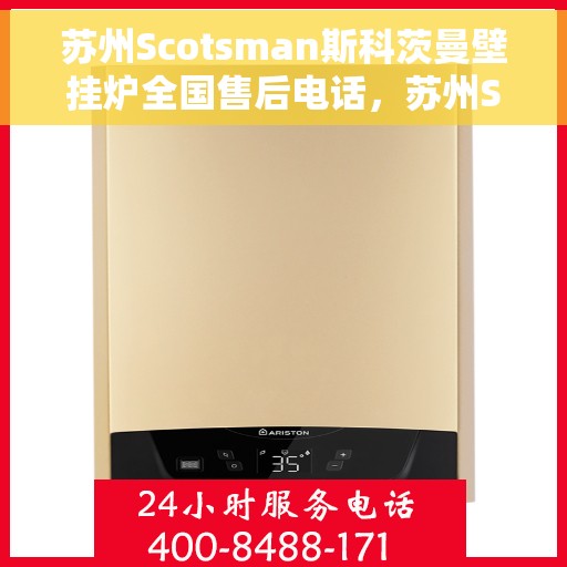 苏州Scotsman斯科茨曼壁挂炉全国售后电话，苏州Scotsman斯科茨曼壁挂炉全国售后服务热线及电话支持详解