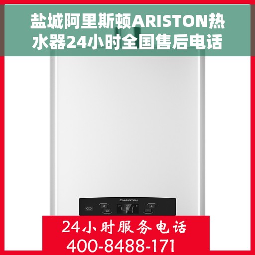 盐城阿里斯顿ARISTON热水器24小时全国售后电话，盐城阿里斯顿ARISTON热水器全天候全国售后服务热线