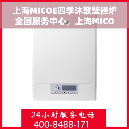 上海MICOE四季沐歌壁挂炉全国服务中心，上海MICOE四季沐歌壁挂炉全国服务中心，专业维修与暖心服务，为您的家居温暖保驾护航