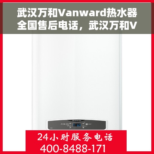 武汉万和Vanward热水器全国售后电话，武汉万和Vanward热水器售后全国服务热线及维修指南