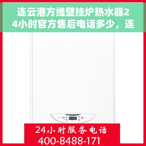 连云港方维壁挂炉热水器24小时官方售后电话多少，连云港方维壁挂炉热水器全天候官方售后热线服务电话公布