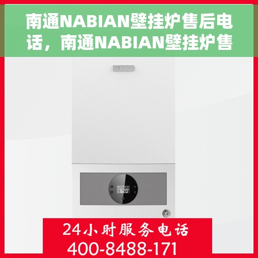 南通NABIAN壁挂炉售后电话，南通NABIAN壁挂炉售后服务热线及电话全攻略