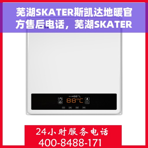 芜湖SKATER斯凯达地暖官方售后电话，芜湖SKATER斯凯达地暖官方售后联系电话服务热线