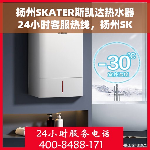 扬州SKATER斯凯达热水器24小时客服热线，扬州SKATER斯凯达热水器全天候客服热线服务