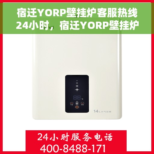 宿迁YORP壁挂炉客服热线24小时，宿迁YORP壁挂炉全天候客服热线支持