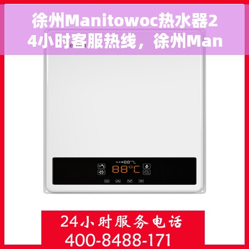 徐州Manitowoc热水器24小时客服热线，徐州Manitowoc热水器全天候客服热线支持
