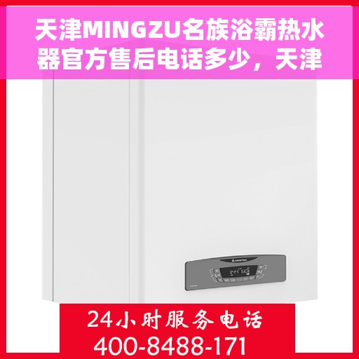 天津MINGZU名族浴霸热水器官方售后电话多少，天津名族浴霸热水器售后电话及维修服务指南