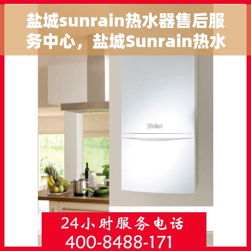 盐城sunrain热水器售后服务中心，盐城Sunrain热水器售后服务中心，专业维修与优质服务并重