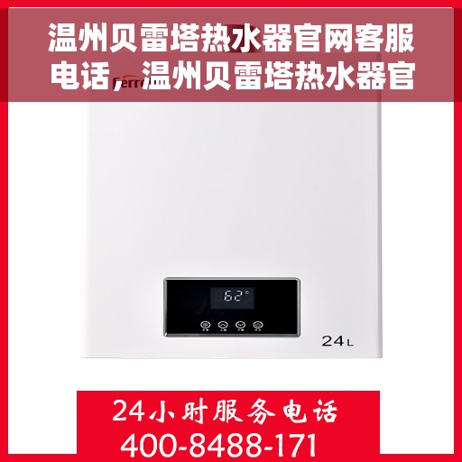 温州贝雷塔热水器官网客服电话，温州贝雷塔热水器官网客服热线及售后支持服务电话
