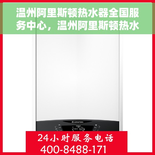 温州阿里斯顿热水器全国服务中心，温州阿里斯顿热水器全国服务中心，专业维修与优质服务并行