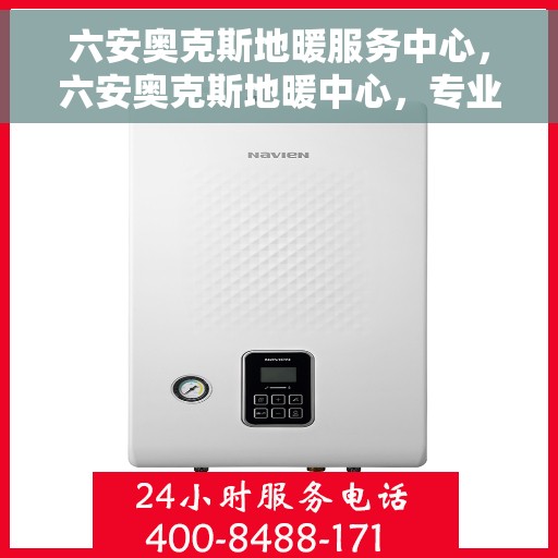 六安奥克斯地暖服务中心，六安奥克斯地暖中心，专业服务的温暖之选