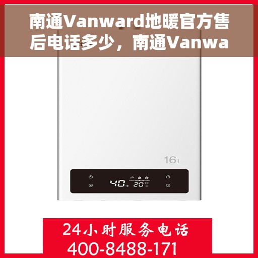 南通Vanward地暖官方售后电话多少，南通Vanward地暖官方售后联系电话公布