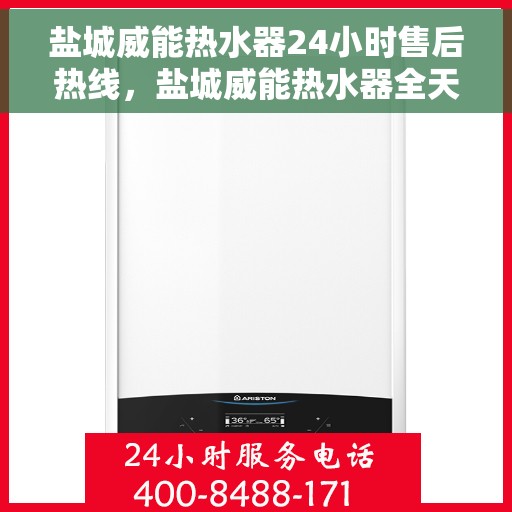 盐城威能热水器24小时售后热线，盐城威能热水器全天候售后热线，专业服务随时在线
