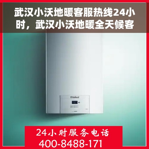 武汉小沃地暖客服热线24小时，武汉小沃地暖全天候客服热线，温暖无忧，服务不打烊