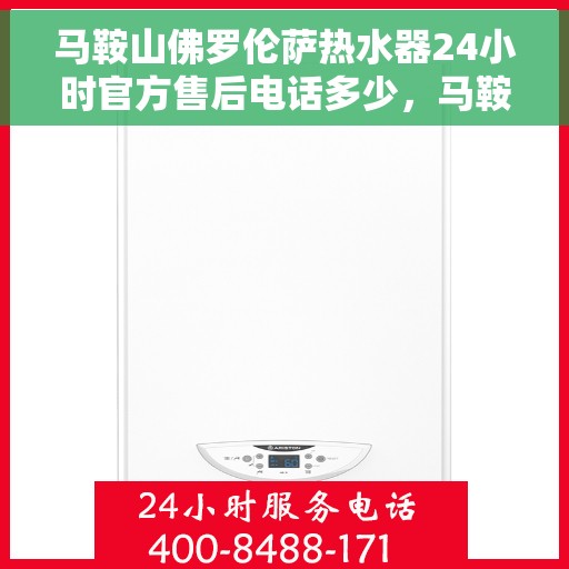马鞍山佛罗伦萨热水器24小时官方售后电话多少,马鞍山佛罗伦萨热水器全天候官方售后电话揭秘 马鞍山佛罗伦萨热水器24小时官方售后电话多少,马鞍山佛罗伦萨热水器全天候官方售后电话揭秘