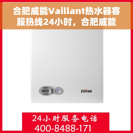 合肥威能Vaillant热水器客服热线24小时，合肥威能Vaillant热水器全天候客服热线支持