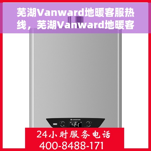 芜湖Vanward地暖客服热线，芜湖Vanward地暖客服热线，专业解答，温暖您的生活