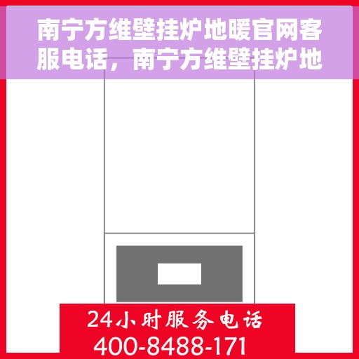 南宁方维壁挂炉地暖官网客服电话，南宁方维壁挂炉地暖官方客服热线及售后服务电话
