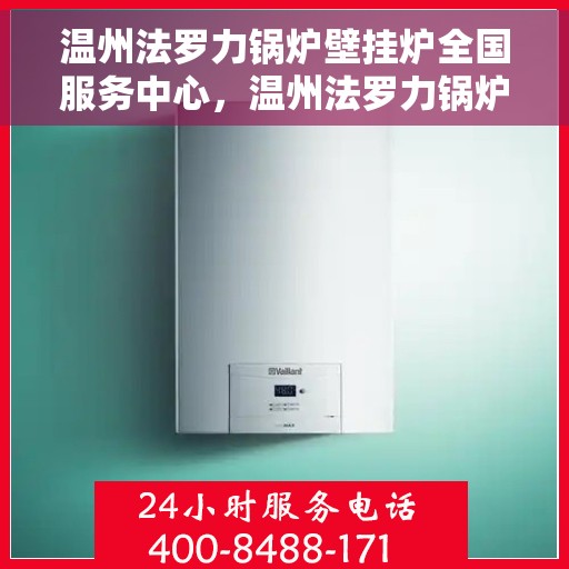 温州法罗力锅炉壁挂炉全国服务中心，温州法罗力锅炉壁挂炉全国服务中心，专业维修与贴心服务一体化平台